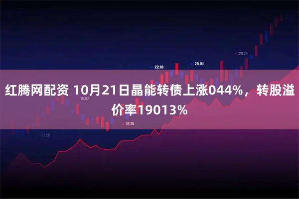 红腾网配资 10月21日晶能转债上涨044%，转股溢价率19013%