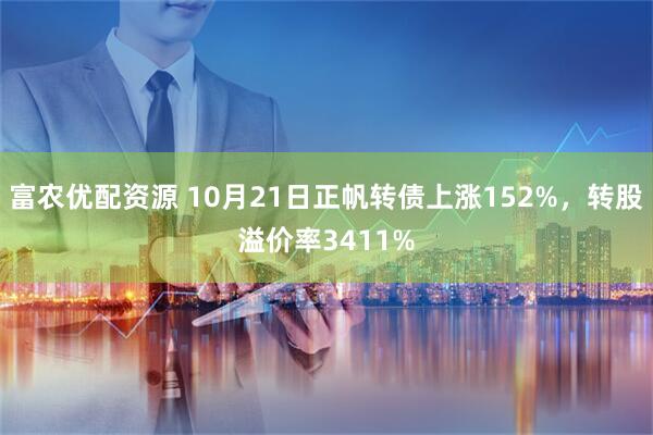 富农优配资源 10月21日正帆转债上涨152%，转股溢价率3411%