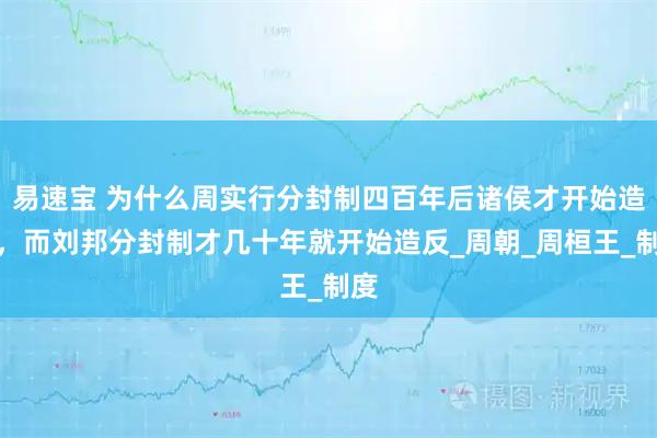 易速宝 为什么周实行分封制四百年后诸侯才开始造反，而刘邦分封制才几十年就开始造反_周朝_周桓王_制度