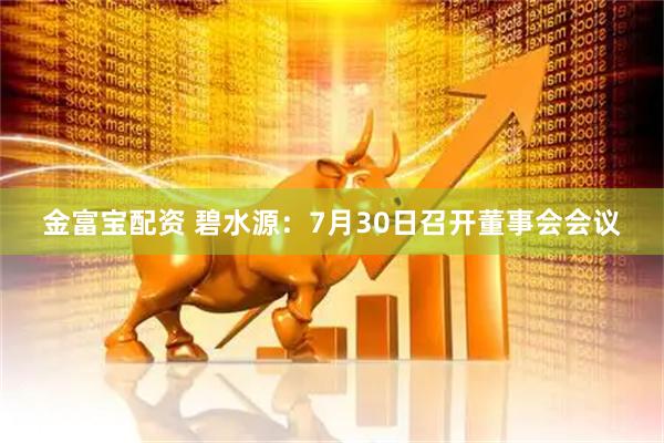 金富宝配资 碧水源：7月30日召开董事会会议