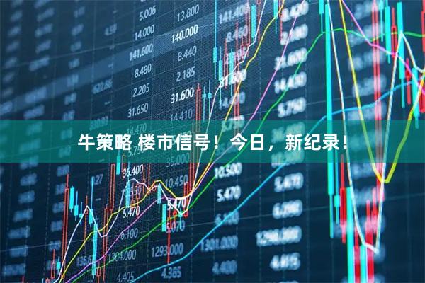 牛策略 楼市信号！今日，新纪录！