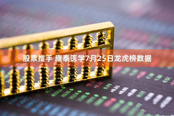 股票推手 康泰医学7月25日龙虎榜数据