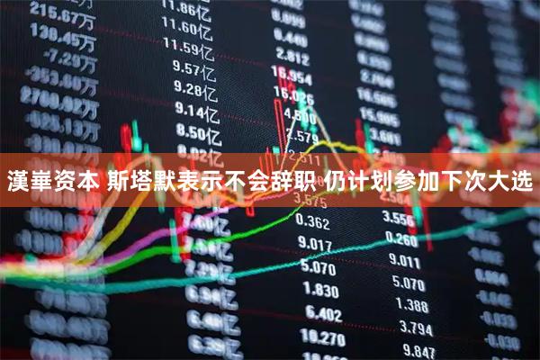 漢崋资本 斯塔默表示不会辞职 仍计划参加下次大选