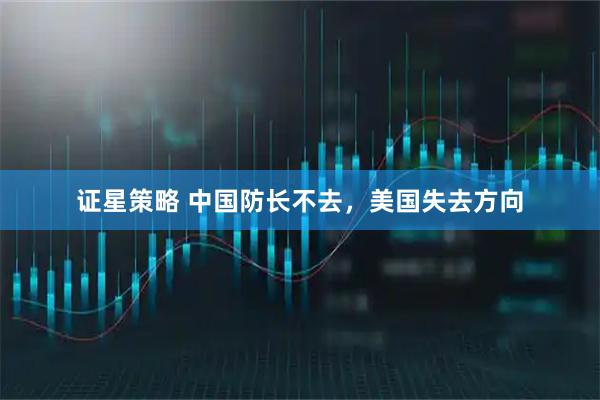 证星策略 中国防长不去，美国失去方向